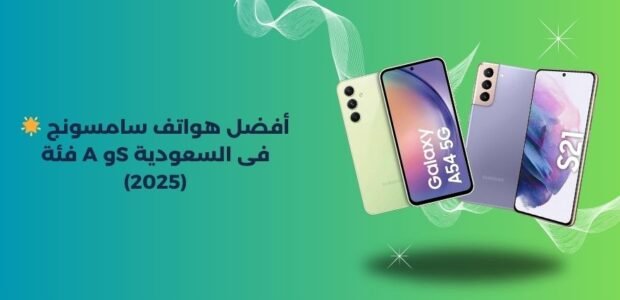 🌟 أفضل هواتف سامسونج فئة A وS فى السعودية (2025) أفضل هواتف سامسونج فئة A وS فى السعودية (2025)